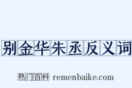 别金华朱丞反义词是什么意思的图片
